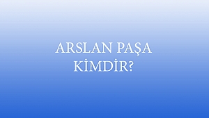 ARSLAN PAŞA KİMDİR?
