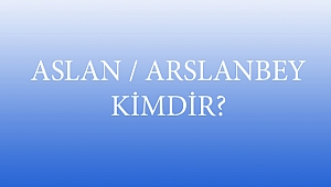 ASLAN / ARSLANBEY KİMDİR?