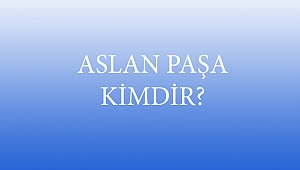 ASLAN PAŞA KİMDİR?