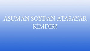 ASUMAN SOYDAN ATASAYAR KİMDİR?