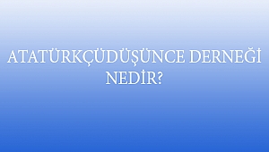 ATATÜRKÇÜDÜŞÜNCE DERNEĞİ NEDİR?