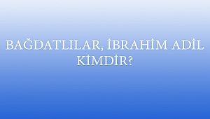 BAĞDATLILAR, İBRAHİM ADİL KİMDİR?