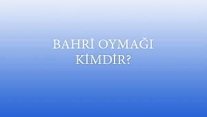 BAHRİ OYMAĞI KİMDİR?
