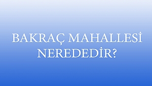 BAKRAÇ MAHALLESİ NEREDEDİR?