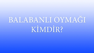 BALABANLI OYMAĞI KİMDİR?