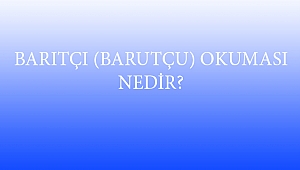 BARITÇI (BARUTÇU) OKUMASI NEDİR?