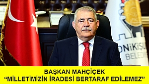BAŞKAN MAHÇİÇEK “MİLLETİMİZİN İRADESİ BERTARAF EDİLEMEZ”