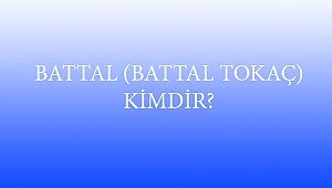 BATTAL (BATTAL TOKAÇ) KİMDİR?