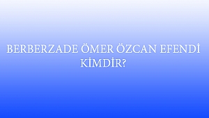 BERBERZADE ÖMER ÖZCAN EFENDİ KİMDİR?
