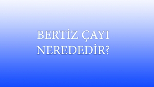 BERTİZ ÇAYI NEREDEDİR?