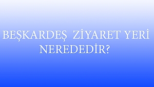 BEŞKARDEŞ ZİYARET YERİ NEREDEDİR? 