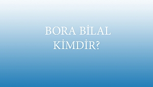  BORA BİLAL KİMDİR?