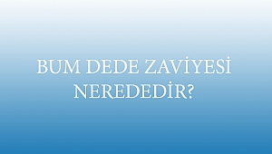 BUM DEDE ZAVİYESİ NEREDEDİR?