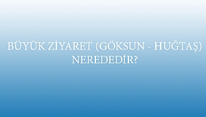 BÜYÜK ZİYARET (GÖKSUN - HUĞTAŞ) NEREDEDİR?