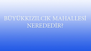 BÜYÜKKIZILCIK MAHALLESİ NEREDEDİR?