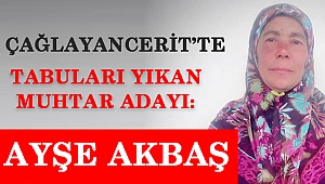 ÇAĞLAYANCERİT’TE TABULARI YIKAN MUHTAR ADAYI: AYŞE AKBAŞ