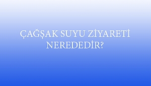 ÇAĞŞAK SUYU ZİYARETİ NEREDEDİR?