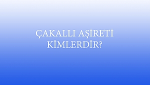 ÇAKALLI AŞİRETİ KİMLERDİR?