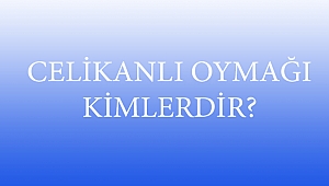 CELİKANLI OYMAĞI KİMLERDİR?