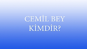 CEMİL BEY KİMDİR?