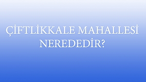ÇİFTLİKKALE MAHALLESİ NEREDEDİR?