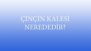ÇİNÇİN KALESİ NEREDEDİR?