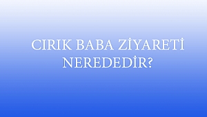 CIRIK BABA ZİYARETİ NEREDEDİR?