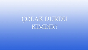 ÇOLAK DURDU KİMDİR?