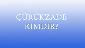 ÇÜRÜKZÂDE KİMDİR?