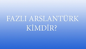  FAZLI ARSLANTÜRK KİMDİR?
