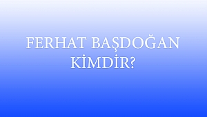 FERHAT BAŞDOĞAN KİMDİR?