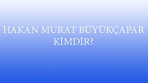 HAKAN MURAT BÜYÜKÇAPAR KİMDİR?