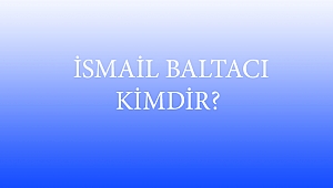  İSMAİL BALTACI KİMDİR?