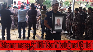 KAHRAMANMARAŞ, ŞEHİDİNİ SON YOLCULUĞUNA UĞURLADI