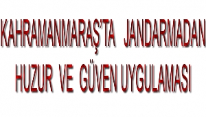  Kahramanmaraş'ta jandarmadan huzur ve güven uygulaması