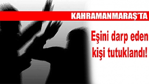 Kahramanmaraş’ta Kadına Şiddet Uygulayan Kişi Tutuklandı!