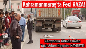Kahramanmaraş'ta Kamyonun Altında Kalan Yaşlı Adam Hayatını Kaybetti