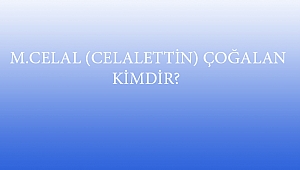  M.CELAL (CELALETTİN) ÇOĞALAN KİMDİR?
