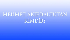 MEHMET AKİF BALTUTAN KİMDİR?