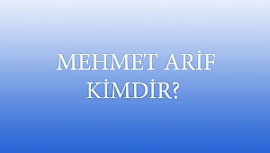  MEHMET ARİF KİMDİR?