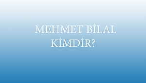  MEHMET BİLAL KİMDİR?