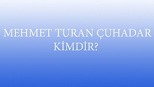 MEHMET TURAN ÇUHADAR KİMDİR? 