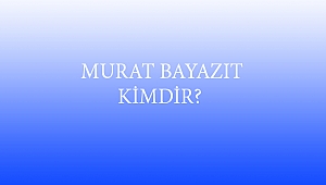 MURAT BAYAZIT KİMDİR? 