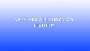 MUSTAFA ADLİ BAYMAN KİMDİR?