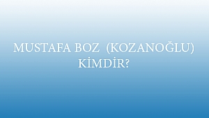 MUSTAFA BOZ (KOZANOĞLU) KİMDİR?