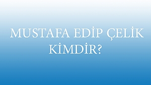  MUSTAFA EDİP ÇELİK KİMDİR?