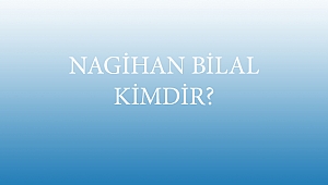NAGİHAN BİLAL KİMDİR?
