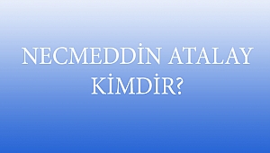 NECMEDDİN ATALAY KİMDİR?