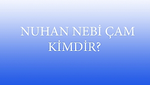  NUHAN NEBİ ÇAM KİMDİR? 