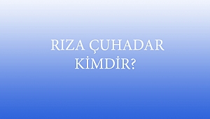  RIZA ÇUHADAR KİMDİR?